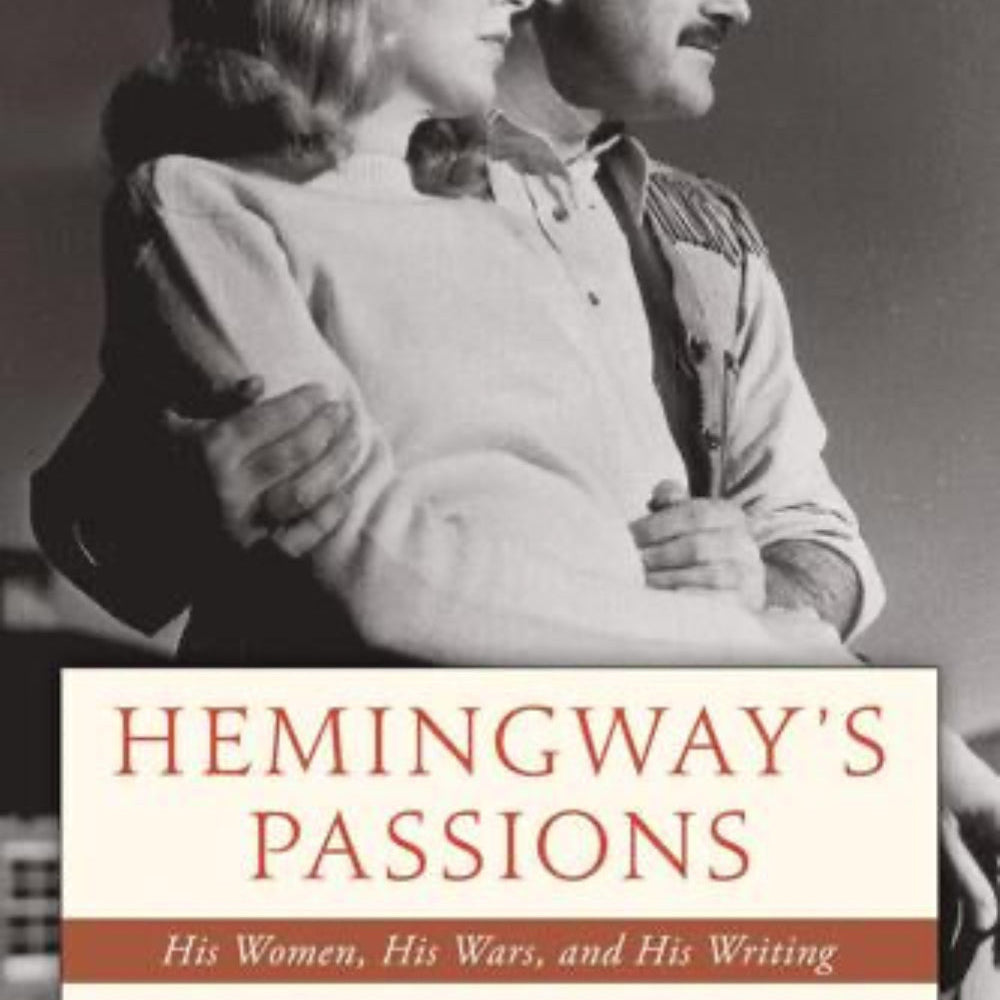 HEMINGWAY'S PASSIONS: HIS WOMEN, HIS WARS, AND HIS WRITING